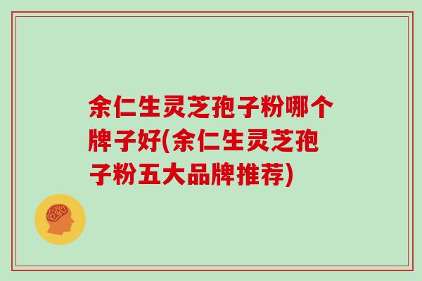 余仁生灵芝孢子粉哪个牌子好(余仁生灵芝孢子粉五大品牌推荐)-第1张图片-灵芝大师 余仁生灵芝孢子粉哪个牌子好(余仁生灵芝孢子粉五大品牌推荐)-第1张图片-灵芝大师