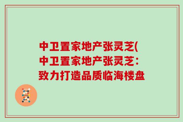 中卫置家地产张灵芝(中卫置家地产张灵芝：致力打造品质临海楼盘