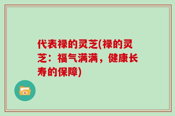 代表禄的灵芝(禄的灵芝：福气满满，健康长寿的保障)