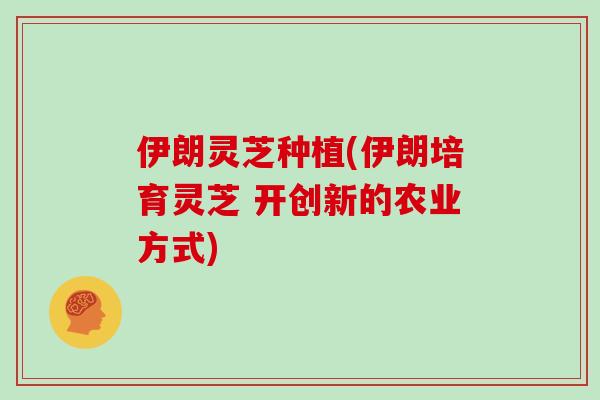 伊朗灵芝种植(伊朗培育灵芝 开创新的农业方式)