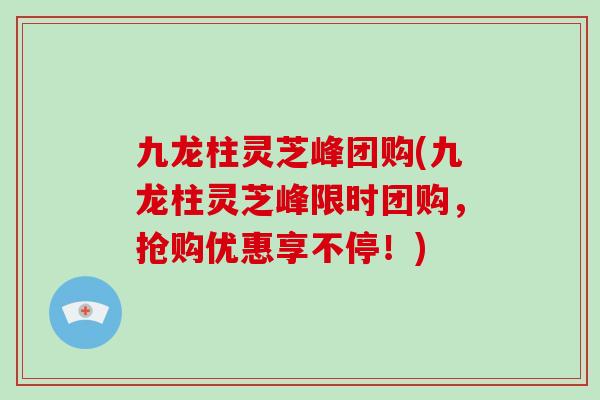 九龙柱灵芝峰团购(九龙柱灵芝峰限时团购,抢购优惠享不停!)-第1张图片-灵芝大师 九龙柱灵芝峰团购(九龙柱灵芝峰限时团购,抢购优惠享不停!)-第1张图片-灵芝大师