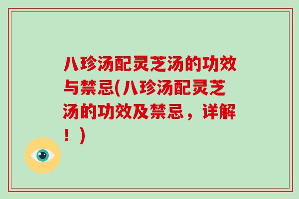 八珍汤配灵芝汤的功效与禁忌(八珍汤配灵芝汤的功效及禁忌，详解！)