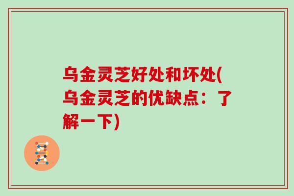 乌金灵芝好处和坏处(乌金灵芝的优缺点：了解一下)