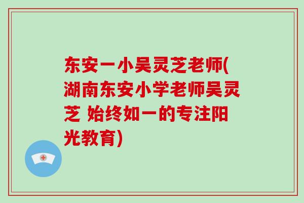 东安一小吴灵芝老师(湖南东安小学老师吴灵芝 始终如一的专注阳光教育)