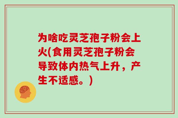 为啥吃灵芝孢子粉会上火(食用灵芝孢子粉会导致体内热气上升，产生不适感。)