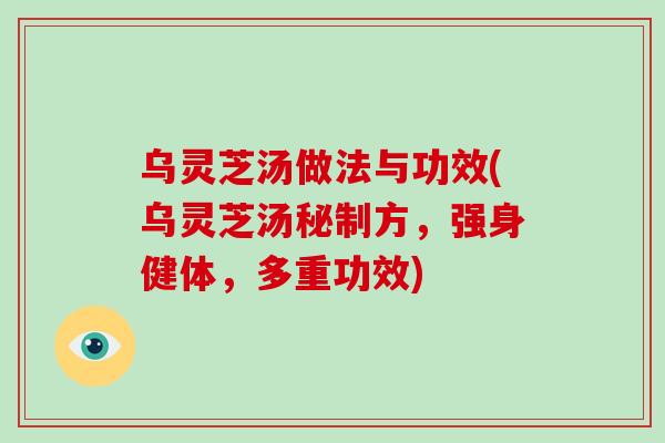 乌灵芝汤做法与功效(乌灵芝汤秘制方，强身健体，多重功效)