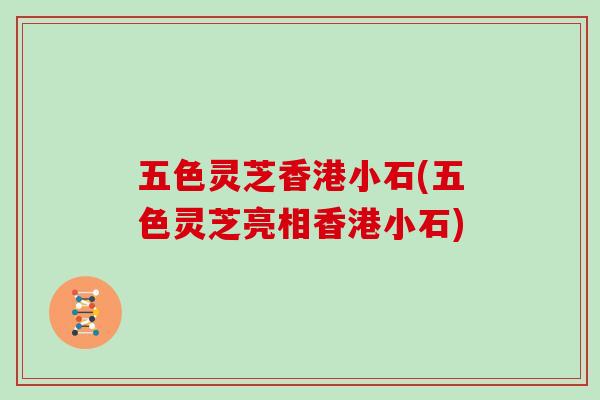 五色灵芝香港小石(五色灵芝亮相香港小石)