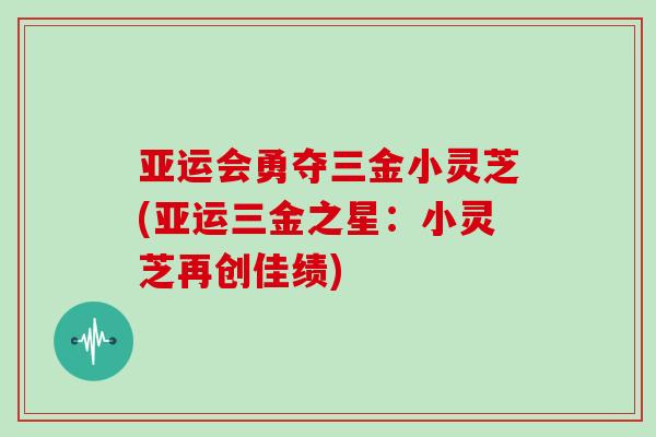 亚运会勇夺三金小灵芝(亚运三金之星：小灵芝再创佳绩)