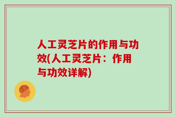 人工灵芝片的作用与功效(人工灵芝片:作用与功效详解)-第1张图片-灵芝大师 人工灵芝片的作用与功效(人工灵芝片:作用与功效详解)-第1张图片-灵芝大师