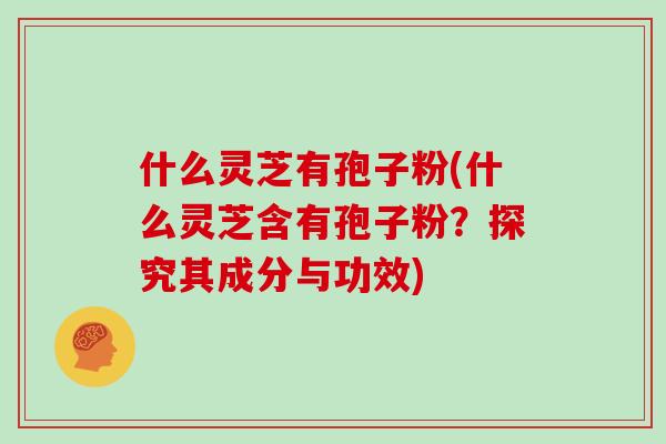 什么灵芝有孢子粉(什么灵芝含有孢子粉?探究其成分与功效)-第1张图片-灵芝大师 什么灵芝有孢子粉(什么灵芝含有孢子粉?探究其成分与功效)-第1张图片-灵芝大师