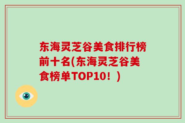 东海灵芝谷美食排行榜前十名(东海灵芝谷美食榜单TOP10！)