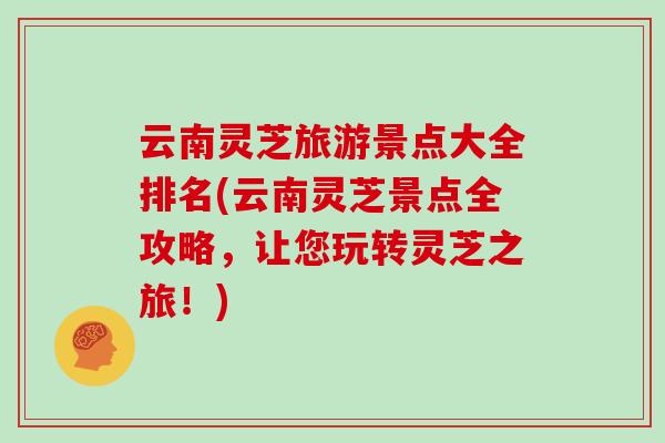 云南灵芝旅游景点大全排名(云南灵芝景点全攻略，让您玩转灵芝之旅！)