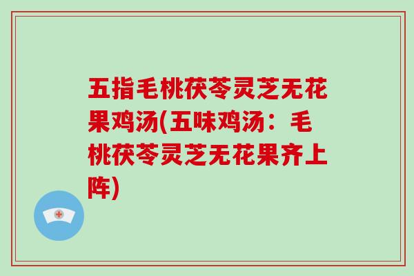 五指毛桃茯苓灵芝无花果鸡汤(五味鸡汤：毛桃茯苓灵芝无花果齐上阵)