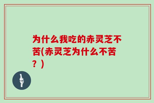 为什么我吃的赤灵芝不苦(赤灵芝为什么不苦？)
