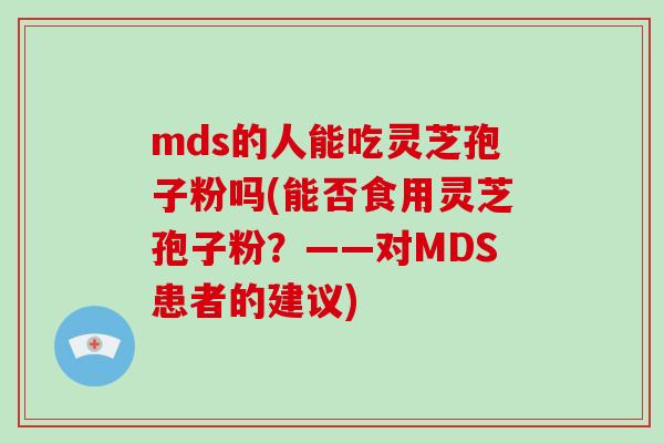 mds的人能吃灵芝孢子粉吗(能否食用灵芝孢子粉？——对MDS患者的建议)