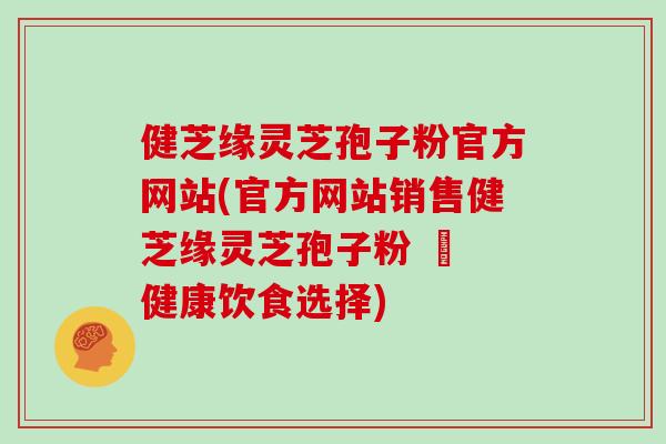 健芝缘灵芝孢子粉官方网站(官方网站销售健芝缘灵芝孢子粉 – 健康饮食选择)