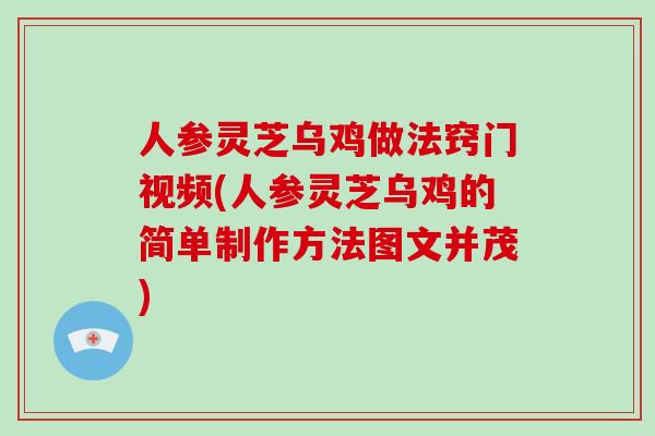 人参灵芝乌鸡做法窍门视频(人参灵芝乌鸡的简单制作方法图文并茂)-第1张图片-灵芝大师 人参灵芝乌鸡做法窍门视频(人参灵芝乌鸡的简单制作方法图文并茂)-第1张图片-灵芝大师