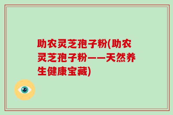 助农灵芝孢子粉(助农灵芝孢子粉——天然养生健康宝藏)-第1张图片-灵芝大师 助农灵芝孢子粉(助农灵芝孢子粉——天然养生健康宝藏)-第1张图片-灵芝大师