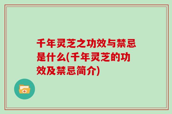 千年灵芝之功效与禁忌是什么(千年灵芝的功效及禁忌简介)