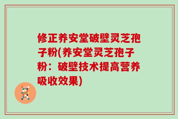 修正养安堂破壁灵芝孢子粉(养安堂灵芝孢子粉:破壁技术提高营养吸收效果)-第1张图片-灵芝大师 修正养安堂破壁灵芝孢子粉(养安堂灵芝孢子粉:破壁技术提高营养吸收效果)-第1张图片-灵芝大师