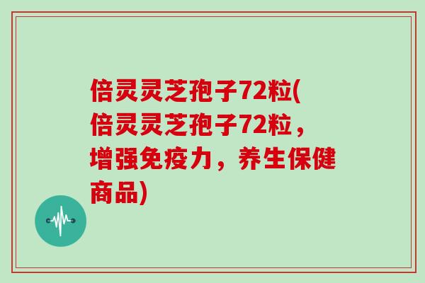 倍灵灵芝孢子72粒(倍灵灵芝孢子72粒,增强免疫力,养生保健商品)-第1张图片-灵芝大师 倍灵灵芝孢子72粒(倍灵灵芝孢子72粒,增强免疫力,养生保健商品)-第1张图片-灵芝大师