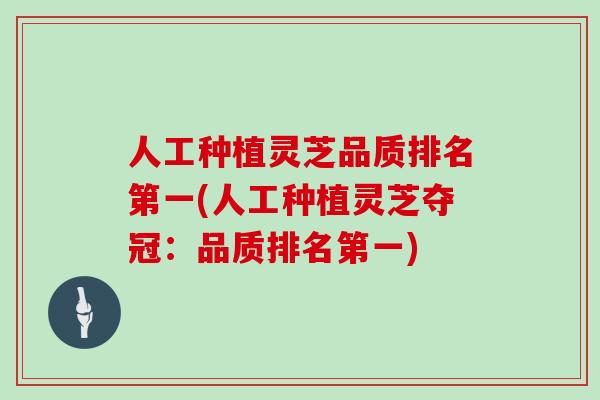 人工种植灵芝品质排名第一(人工种植灵芝夺冠：品质排名第一)