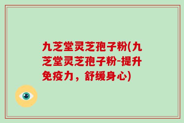 九芝堂灵芝孢子粉(九芝堂灵芝孢子粉-提升免疫力，舒缓身心)-第1张图片-灵芝大师