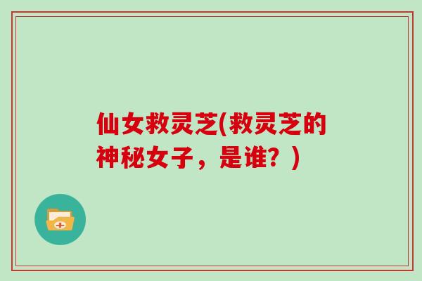 仙女救灵芝(救灵芝的神秘女子，是谁？)