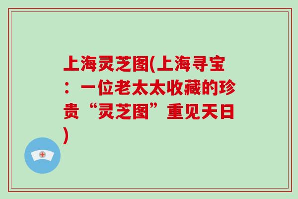 上海灵芝图(上海寻宝：一位老太太收藏的珍贵“灵芝图”重见天日)