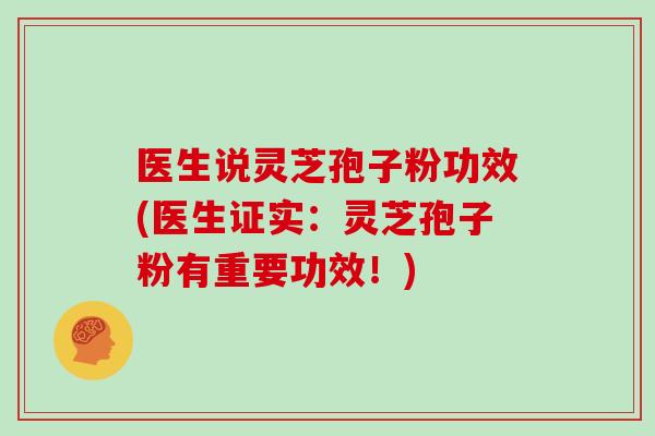 医生说灵芝孢子粉功效(医生证实：灵芝孢子粉有重要功效！)