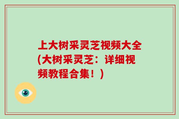 上大树采灵芝视频大全(大树采灵芝：详细视频教程合集！)