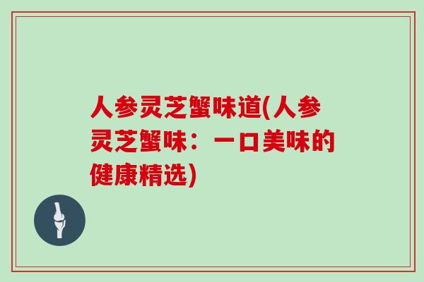 人参灵芝蟹味道(人参灵芝蟹味：一口美味的健康精选)
