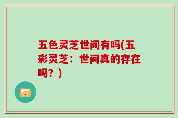 五色灵芝世间有吗(五彩灵芝：世间真的存在吗？)
