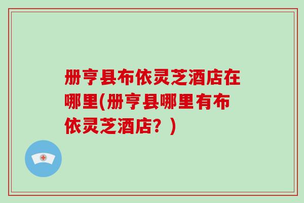 册亨县布依灵芝酒店在哪里(册亨县哪里有布依灵芝酒店？)