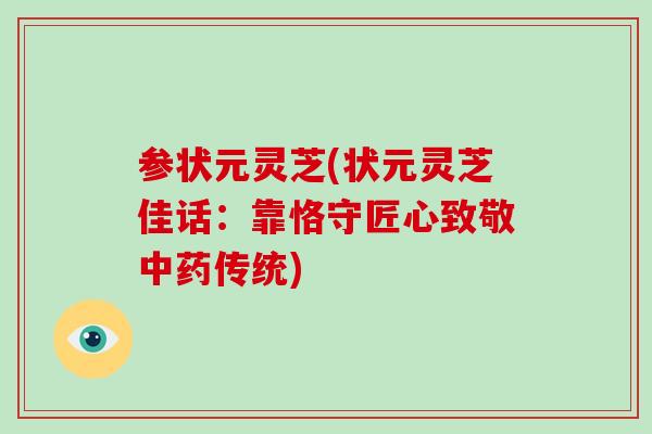 参状元灵芝(状元灵芝佳话：靠恪守匠心致敬中药传统)