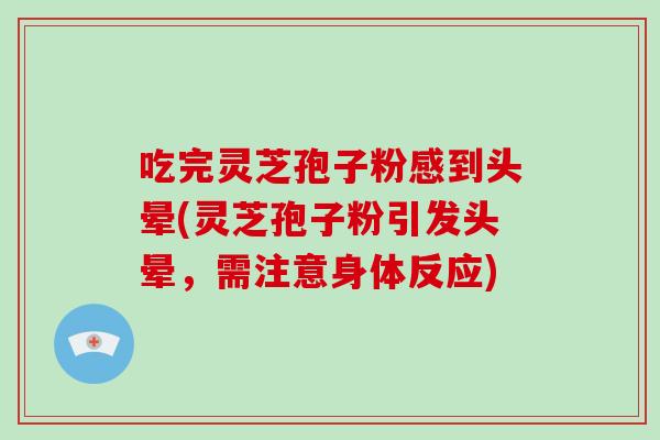 吃完灵芝孢子粉感到头晕(灵芝孢子粉引发头晕,需注意身体反应)-第1张图片-灵芝大师 吃完灵芝孢子粉感到头晕(灵芝孢子粉引发头晕,需注意身体反应)-第1张图片-灵芝大师