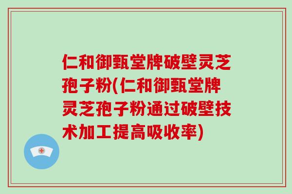 仁和御甄堂牌破壁灵芝孢子粉(仁和御甄堂牌灵芝孢子粉通过破壁技术加工提高吸收率)