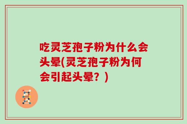 吃灵芝孢子粉为什么会头晕(灵芝孢子粉为何会引起头晕？)