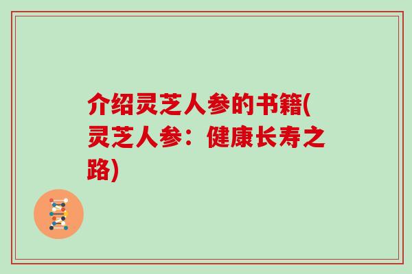 介绍灵芝人参的书籍(灵芝人参：健康长寿之路)