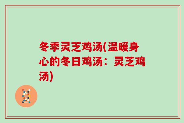 冬季灵芝鸡汤(温暖身心的冬日鸡汤：灵芝鸡汤)