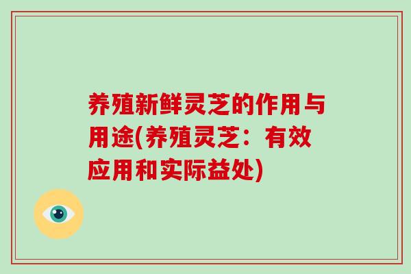 养殖新鲜灵芝的作用与用途(养殖灵芝：有效应用和实际益处)