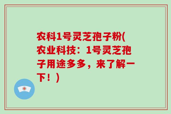 农科1号灵芝孢子粉(农业科技：1号灵芝孢子用途多多，来了解一下！)