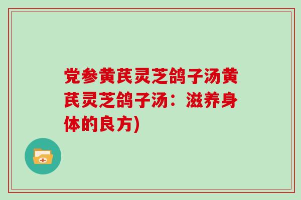 党参黄芪灵芝鸽子汤黄芪灵芝鸽子汤：滋养身体的良方)