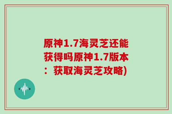 原神1.7海灵芝还能获得吗原神1.7版本：获取海灵芝攻略)