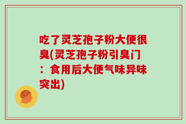 吃了灵芝孢子粉大便很臭(灵芝孢子粉引臭门:食用后大便气味异味突出)-第1张图片-灵芝大师 吃了灵芝孢子粉大便很臭(灵芝孢子粉引臭门:食用后大便气味异味突出)-第1张图片-灵芝大师