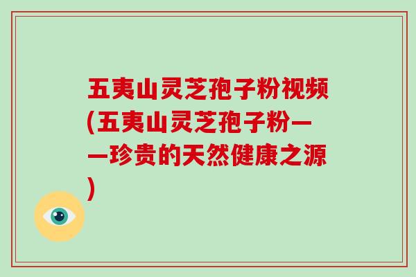 五夷山灵芝孢子粉视频(五夷山灵芝孢子粉——珍贵的天然健康之源)