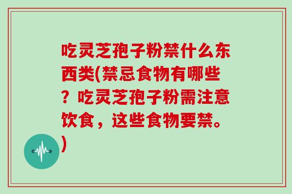 吃灵芝孢子粉禁什么东西类(禁忌食物有哪些？吃灵芝孢子粉需注意饮食，这些食物要禁。)