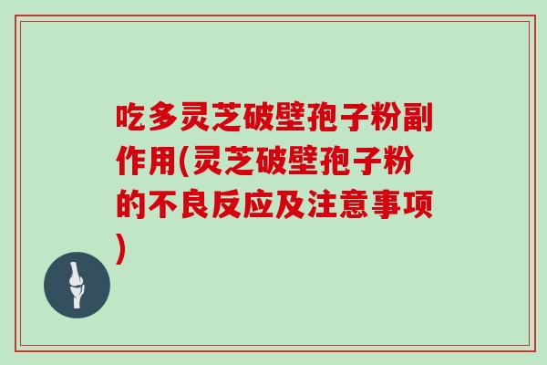吃多灵芝破壁孢子粉副作用(灵芝破壁孢子粉的不良反应及注意事项)-第1张图片-灵芝大师 吃多灵芝破壁孢子粉副作用(灵芝破壁孢子粉的不良反应及注意事项)-第1张图片-灵芝大师