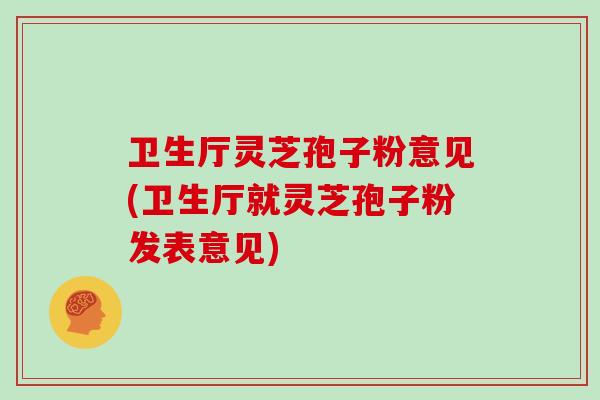 卫生厅灵芝孢子粉意见(卫生厅就灵芝孢子粉发表意见)
