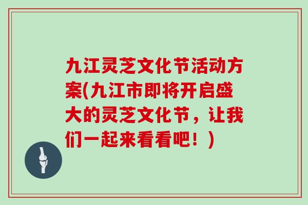 九江灵芝文化节活动方案(九江市即将开启盛大的灵芝文化节，让我们一起来看看吧！)
